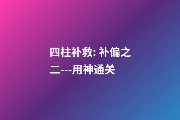四柱补救: 补偏之二---用神通关